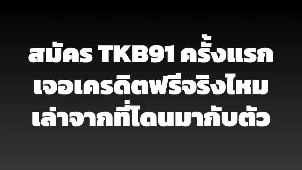 สมัคร TKB91 ครั้งแรก เจอเครดิตฟรีจริงไหม เล่าจากที่โดนมากับตัว