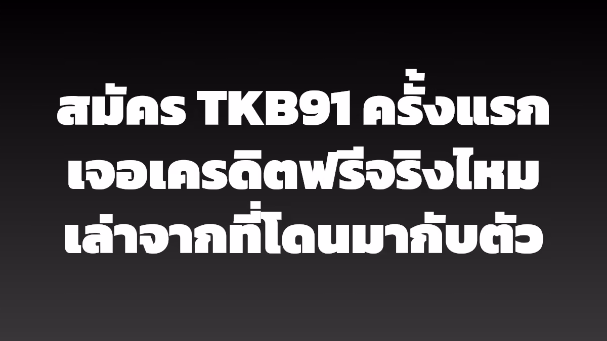 สมัคร TKB91 ครั้งแรก เจอเครดิตฟรีจริงไหม เล่าจากที่โดนมากับตัว