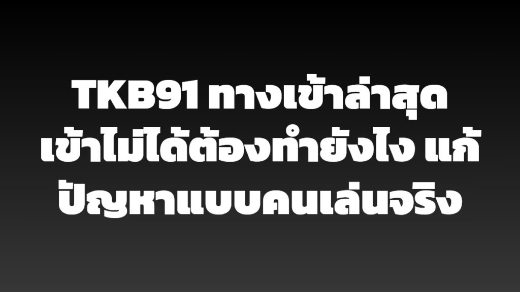 TKB91 ทางเข้าล่าสุด เข้าไม่ได้ต้องทำยังไง แก้ปัญหาแบบคนเล่นจริง