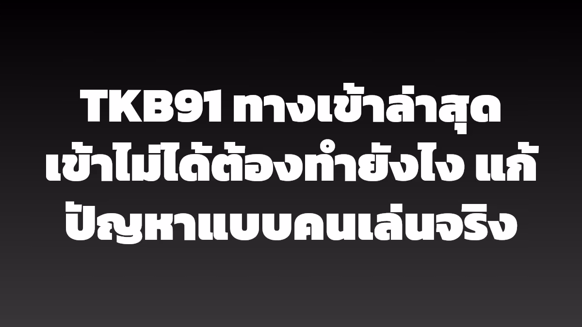 TKB91 ทางเข้าล่าสุด เข้าไม่ได้ต้องทำยังไง แก้ปัญหาแบบคนเล่นจริง